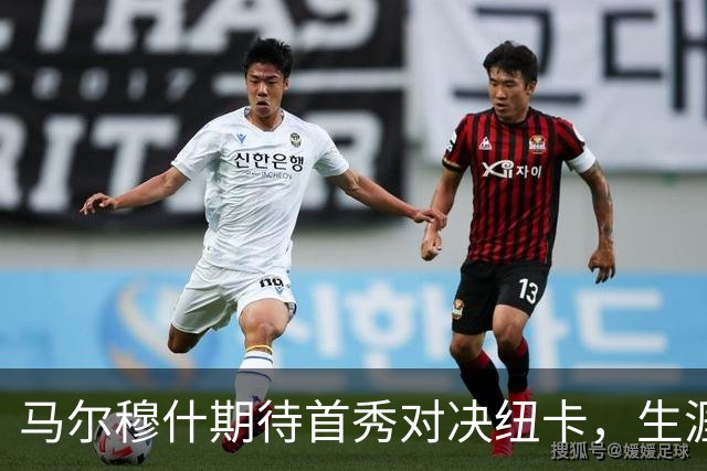马尔穆什期待首秀对决纽卡，生涯对手记录不凡